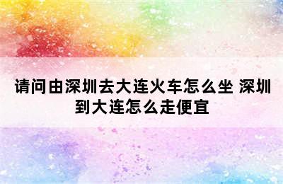 请问由深圳去大连火车怎么坐 深圳到大连怎么走便宜